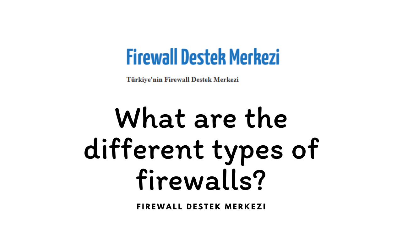 What are the different types of firewalls?